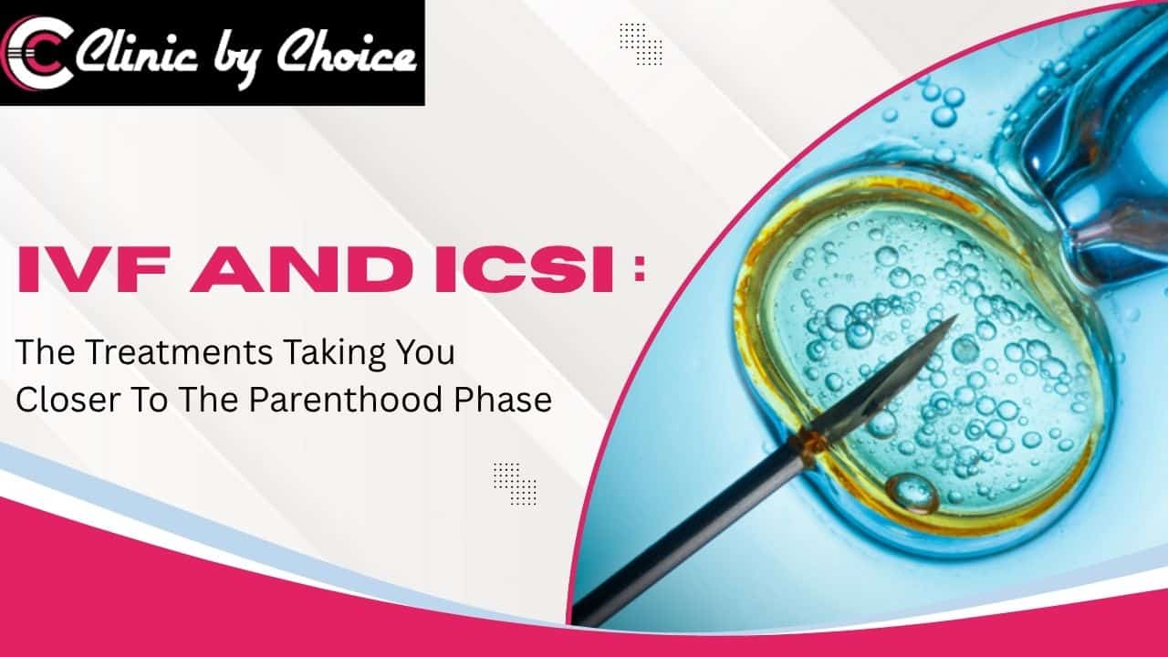 IVF And ICSI: The Treatments Taking You Closer To The Parenthood Phase
