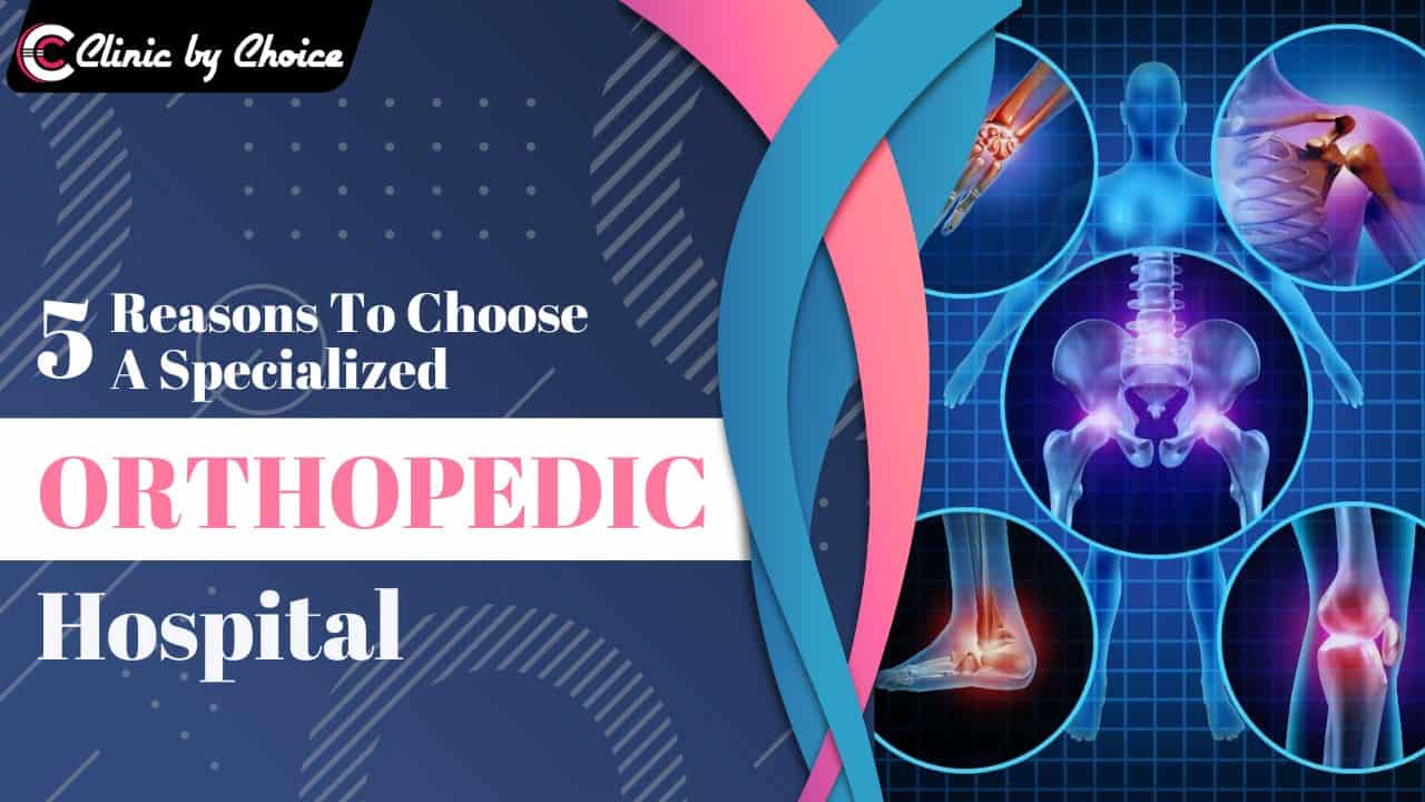 5 Reasons To Choose A Specialized Orthopedic Hospital